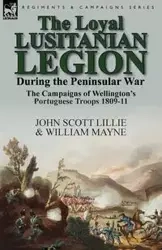 The Loyal Lusitanian Legion During the Peninsular War - Lillie John Scott