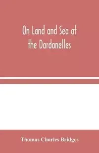 On Land and Sea at the Dardanelles - Charles Thomas Bridges