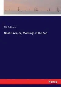 Noah's Ark, or, Mornings in the Zoo - Phil Robinson