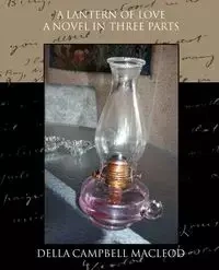 A Lantern of Love a Novel in Three Parts - Della MacLeod Campbell