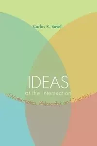 Ideas at the Intersection of Mathematics, Philosophy, and Theology - Carlos R. Bovell