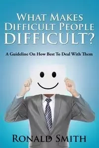 What Makes Difficult People Difficult? - Ronald Smith