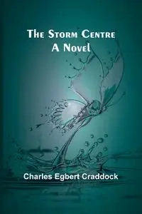The Storm Centre - Charles Egbert Craddock