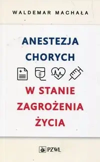 Anestezja chorych w stanach zagrożenia życia - Waldemar Machała