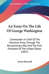 An Essay On The Life Of George Washington - Aaron Bancroft