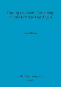 Feasting and Social Complexity in Later Iron Age East Anglia - Ralph Sarah