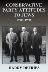 Conservative Party Attitudes to Jews 1900-1950 - Harry Defries