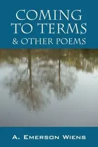 Coming to Terms & Other Poems - Emerson Wiens A.
