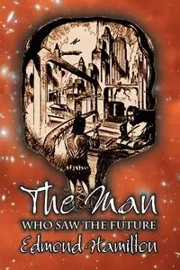 The Man Who Saw the Future by Edmond Hamilton, Science Fiction, Adventure - Edmond Hamilton