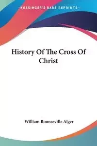 History Of The Cross Of Christ - William Alger Rounseville