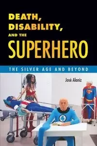 Death, Disability, and the Superhero - Jose Alaniz