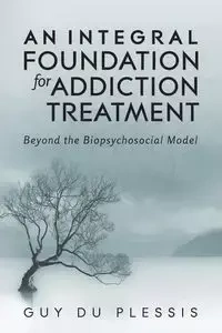 An Integral Foundation for Addiction Treatment - Guy du Plessis
