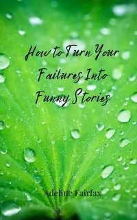How to Turn Your Failures Into Funny Stories - Adeline Fairfax