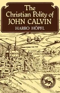 The Christian Polity of John Calvin - Hopfl Harro