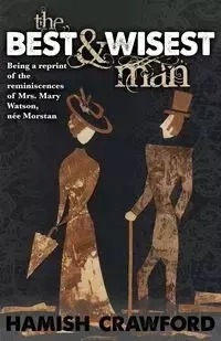The Best and Wisest Man - Being A Reprint of the Reminiscences of Mrs. Mary Watson, née Morstan - Crawford Hamish