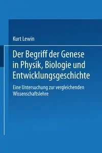 Der Begriff der Genese in Physik, Biologie und Entwicklungsgeschichte - Kurt Lewin