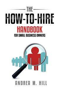 The How-to-Hire Handbook for Small Business Owners - Andrea Hill