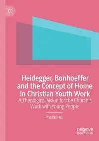 Heidegger, Bonhoeffer and the Concept of Home in Christian Youth Work - Phoebe Hill