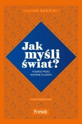 Jak myśli świat? Podróż przez historię filozofii - Julian Baggini