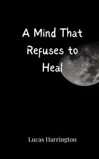 A Mind That Refuses to Heal - Lucas Harrington