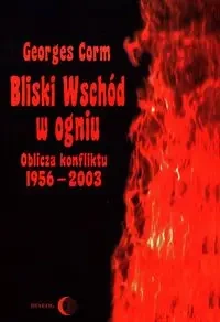 Bliski Wschód w ogniu. Oblicza konfliktu 1956-2003 - Georges Corm