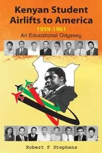 Kenyan Student Airlifts to America 1959-1961. An Educational Odyssey - Robert F. Stephens