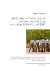 Afrikanische Wehrsysteme und ihre Entwicklung zwischen 1990/91 und 2011 - Konopka Torsten