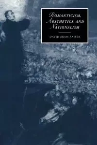 Romanticism, Aesthetics, and Nationalism - David Kaiser Aram