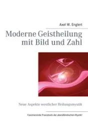 Moderne Geistheilung mit Bild und Zahl - Englert Axel W.