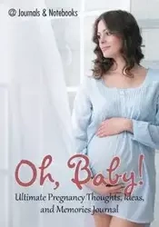 Oh, Baby! Ultimate Pregnancy Thoughts, Ideas, and Memories Journal - @Journals Notebooks