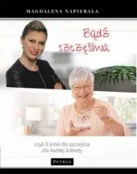 Bądź szczęśliwa. 3 kroki do szczęścia dla każdej.. - Magdalena Napierała