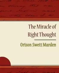 The Miracle of Right Thought - Orison Swett Marden - Marden Orison Swett