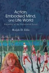 Action, Embodied Mind, and Life World - Ellis Ralph D.