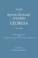 Roster of Revolutionary Soldiers in Georgia. Golden Jubilee Report 1940 of the Georgia Society Daughters of the American Revolution - Howard H. McCall Mrs.
