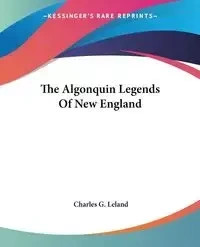 The Algonquin Legends Of New England - Leland Charles G.