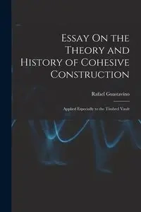 Essay On the Theory and History of Cohesive Construction - Rafael Guastavino