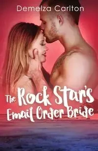 The Rock Star's Email Order Bride - Carlton Demelza