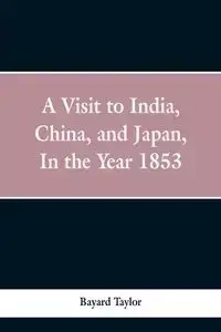 A visit to India, China, and Japan in the year 1853 - Taylor Bayard
