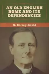 An Old English Home and Its Dependencies - Baring-Gould S.