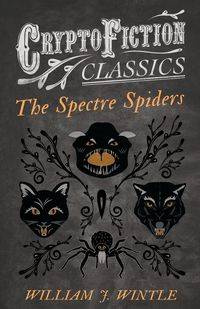 The Spectre Spiders (Cryptofiction Classics - Weird Tales of Strange Creatures) - Wintle William J.
