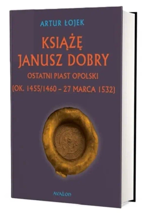 Książę Janusz Dobry ostatni Piast opolski - Artur Łojek