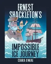 Ernest Shackleton's Impossible Ice Journey - Ciara O'Neal