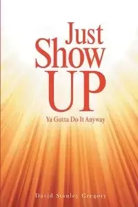 Just Show Up - Gregory David Stanley
