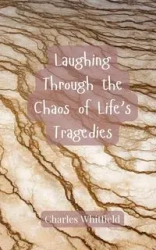 Laughing Through the Chaos of Life's Tragedies - Charles Whitfield