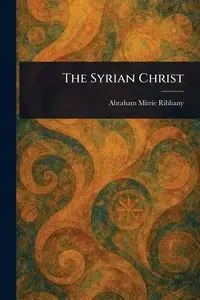 The Syrian Christ - Abraham Rihbany Mitrie