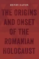 The Origins and Onset of the Romanian Holocaust - Henry Eaton
