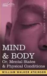 Mind & Body Or, Mental States & Physical Conditions - William Walker Atkinson