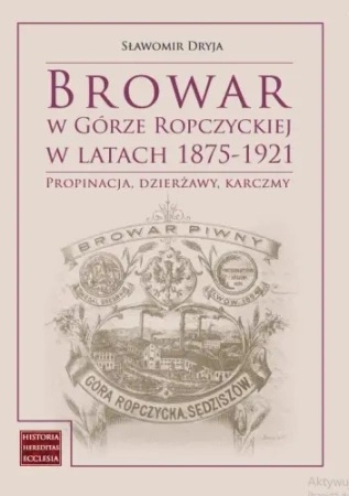 Browar w Górze Ropczyckiej w latach 1875-1921 - Sławomir Dryja