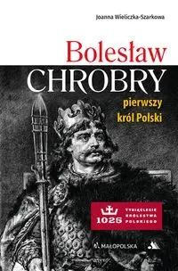 Bolesław Chrobry. Pierwszy król Polski - Joanna Wieliczka-szarkowa