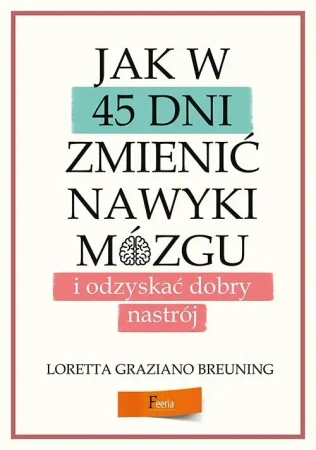 Jak w 45 dni zmienić nawyki mózgu i odzyskać... - Loretta Breuning